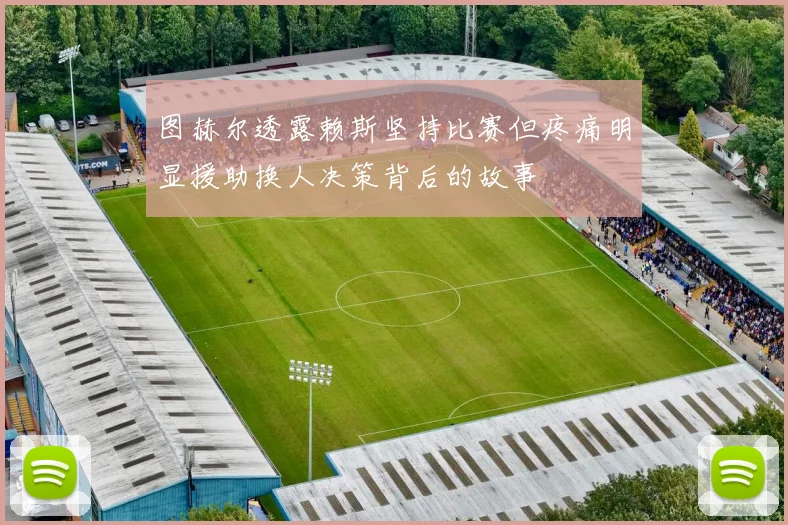 图赫尔透露赖斯坚持比赛但疼痛明显援助换人决策背后的故事