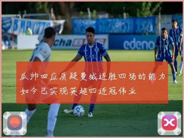 瓜帅回应质疑曼城连胜四场的能力如今已实现英超四连冠伟业