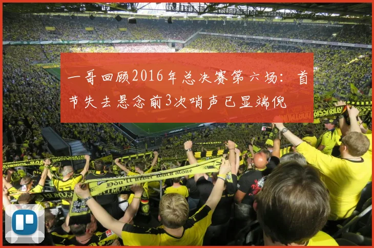 一哥回顾2016年总决赛第六场：首节失去悬念前3次哨声已显端倪
