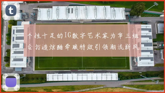 个性十足的IG数字艺术家为华三组合打造炫酷牵狼特效引领潮流新风尚