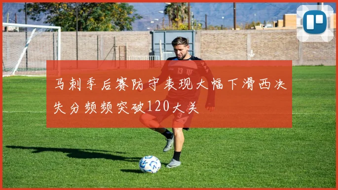 马刺季后赛防守表现大幅下滑西决失分频频突破120大关