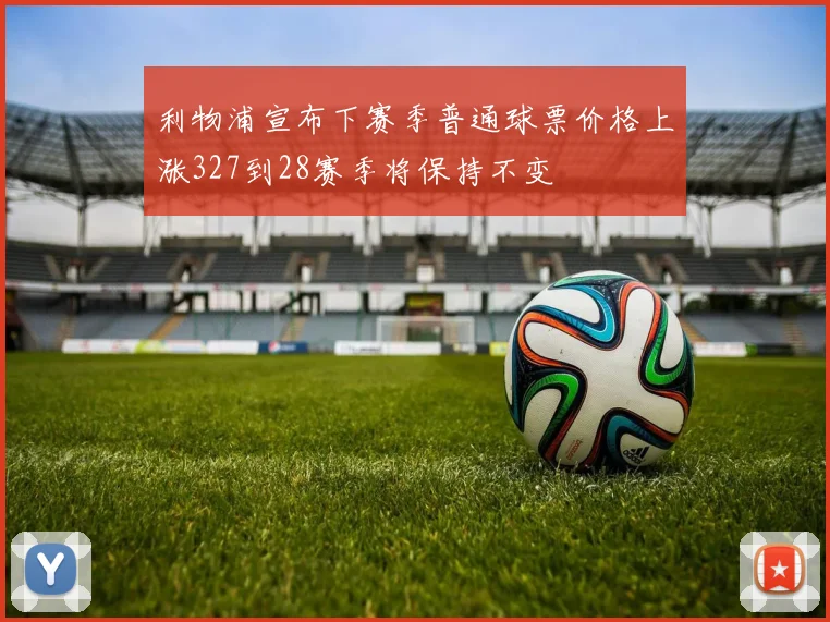 利物浦宣布下赛季普通球票价格上涨327到28赛季将保持不变