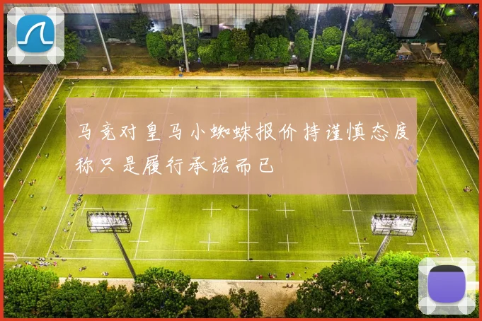 马竞对皇马小蜘蛛报价持谨慎态度称只是履行承诺而已