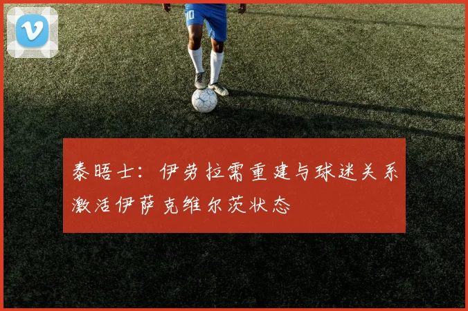 泰晤士：伊劳拉需重建与球迷关系激活伊萨克维尔茨状态