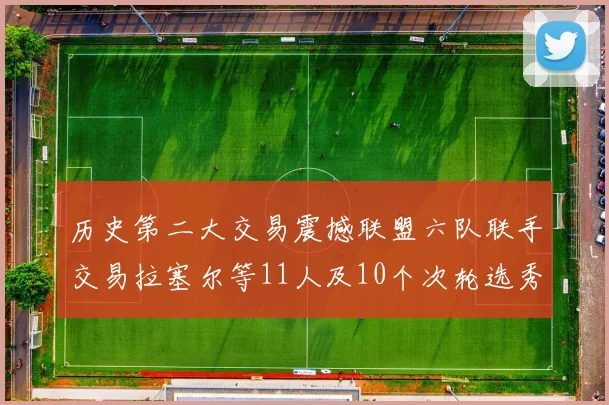 历史第二大交易震撼联盟六队联手交易拉塞尔等11人及10个次轮选秀权