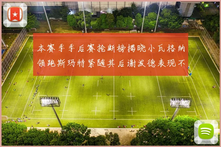本赛季季后赛抢断榜揭晓小瓦格纳领跑斯玛特紧随其后谢泼德表现不俗