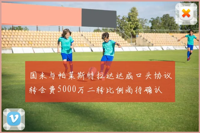 国米与帕莱斯特拉达达成口头协议转会费5000万二转比例尚待确认