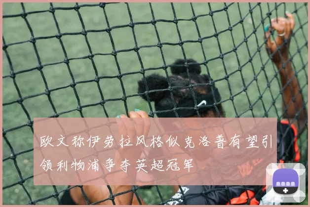欧文称伊劳拉风格似克洛普有望引领利物浦争夺英超冠军