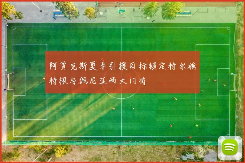 阿贾克斯夏季引援目标锁定特尔施特根与佩尼亚两大门将