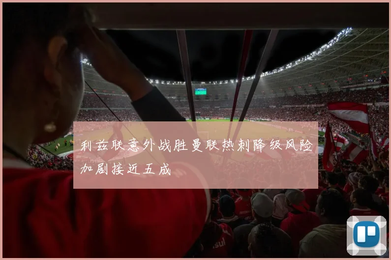 利兹联意外战胜曼联热刺降级风险加剧接近五成