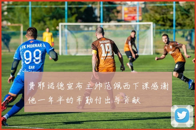 费耶诺德宣布主帅范佩西下课感谢他一年半的辛勤付出与贡献
