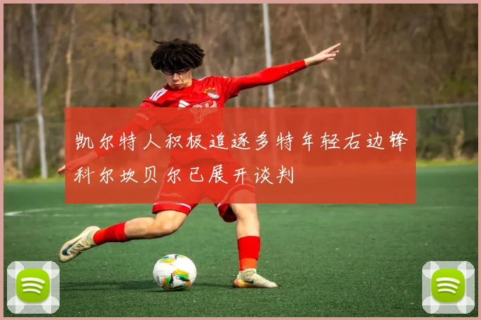 凯尔特人积极追逐多特年轻右边锋科尔坎贝尔已展开谈判