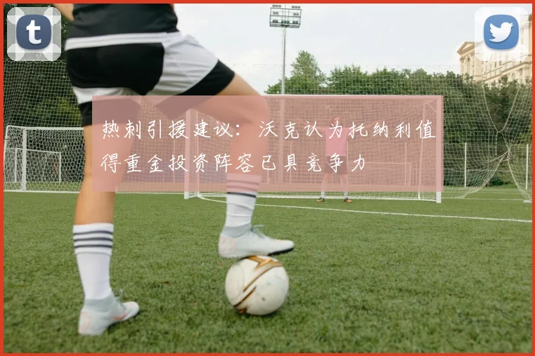 热刺引援建议：沃克认为托纳利值得重金投资阵容已具竞争力