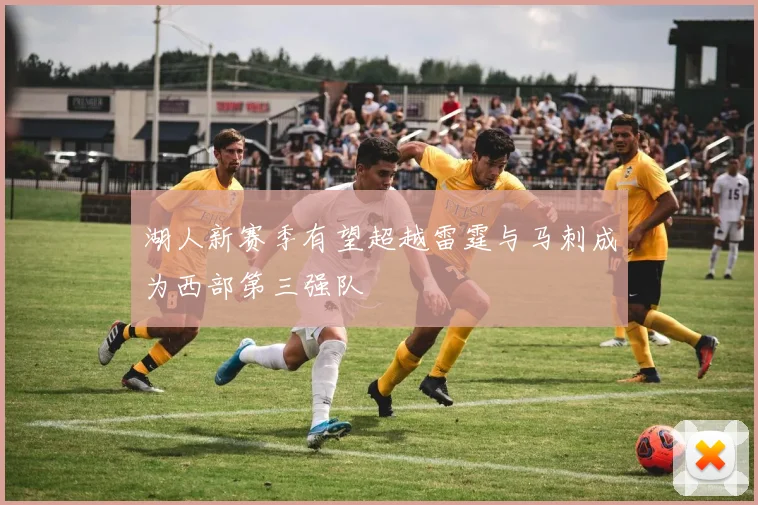 湖人新赛季有望超越雷霆与马刺成为西部第三强队